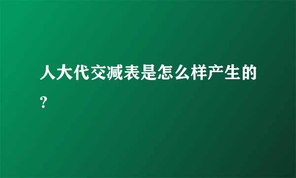 人大代交减表是怎么样产生的?