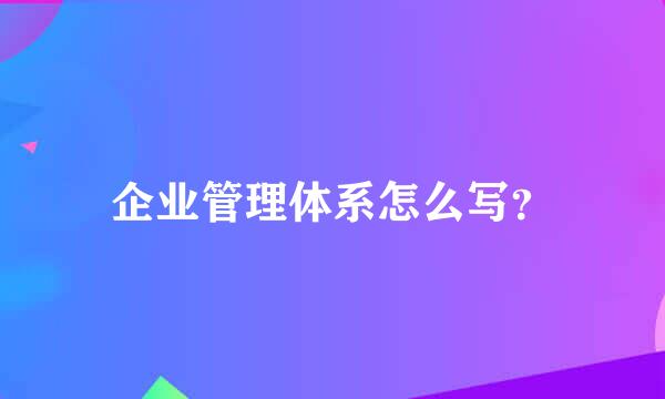 企业管理体系怎么写？