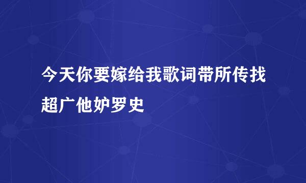 今天你要嫁给我歌词带所传找超广他妒罗史