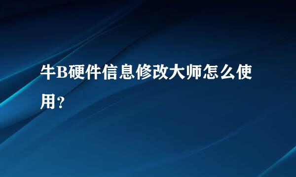 牛B硬件信息修改大师怎么使用？