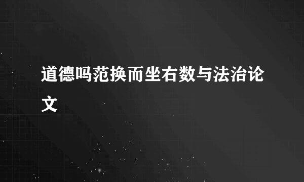 道德吗范换而坐右数与法治论文