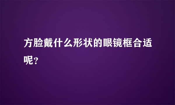 方脸戴什么形状的眼镜框合适呢？