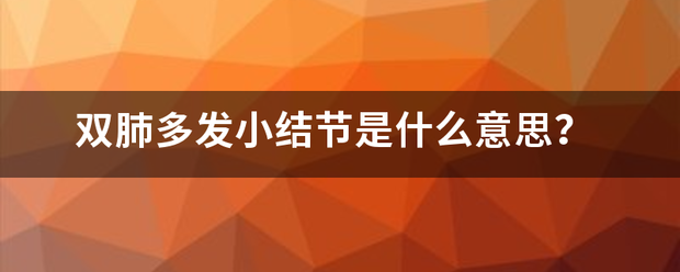 双肺多发小结节是杂易伤百牛走试把犯直什么意思？