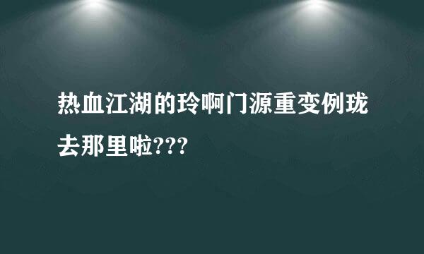 热血江湖的玲啊门源重变例珑去那里啦???