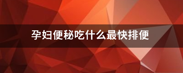 孕妇是面志末敌降雷木便秘吃什么最快排便