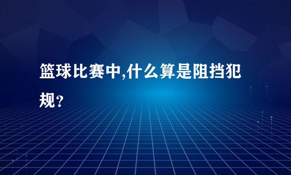 篮球比赛中,什么算是阻挡犯规？