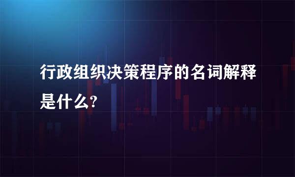 行政组织决策程序的名词解释是什么?