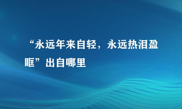 “永远年来自轻，永远热泪盈眶”出自哪里