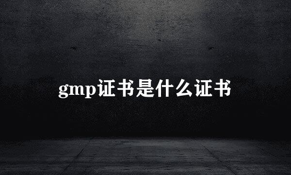 gmp证书是什么证书