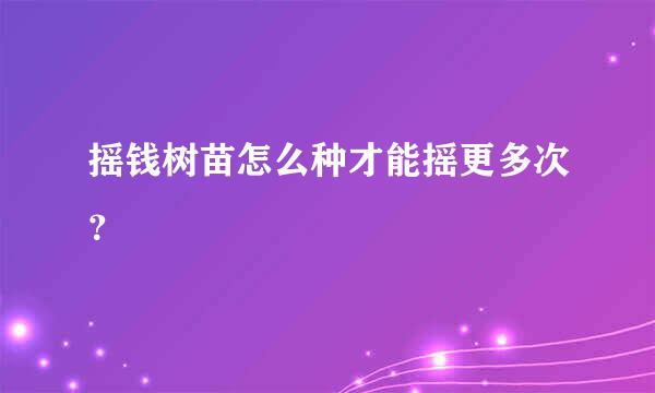 摇钱树苗怎么种才能摇更多次？