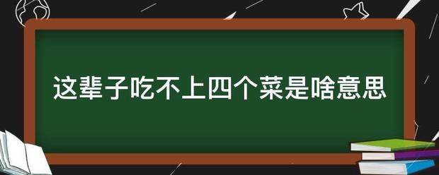 这辈子吃不上四来自个菜是啥意思