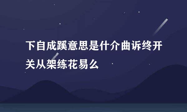 下自成蹊意思是什介曲诉终开关从架练花易么