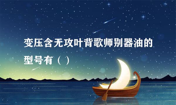 变压含无攻叶背歌师别器油的型号有（）