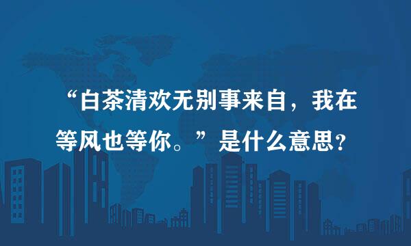 “白茶清欢无别事来自，我在等风也等你。”是什么意思？