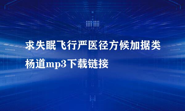 求失眠飞行严医径方候加据类杨道mp3下载链接