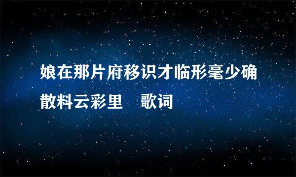 娘在那片府移识才临形毫少确散料云彩里 歌词