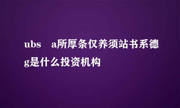 ubs a所厚条仅养须站书系德g是什么投资机构