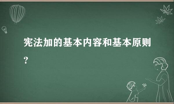 宪法加的基本内容和基本原则？