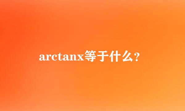 arctanx等于什么？