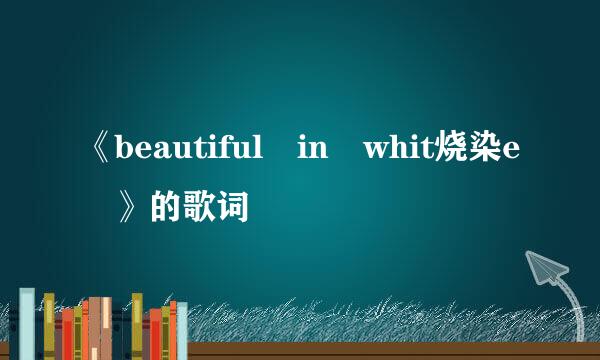 《beautiful in whit烧染e 》的歌词