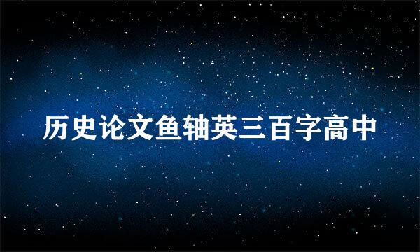 历史论文鱼轴英三百字高中