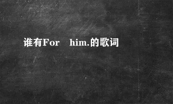 谁有For him.的歌词