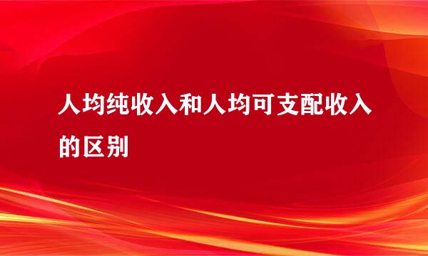 人均纯收入和人均可支配收入的区别