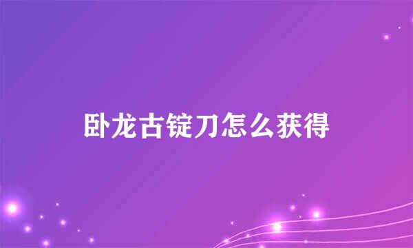 卧龙古锭刀怎么获得