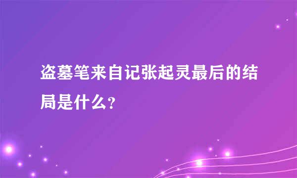 盗墓笔来自记张起灵最后的结局是什么？