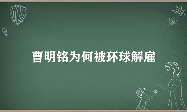 曹明铭为何被环球解雇