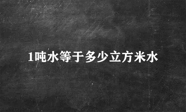 1吨水等于多少立方米水