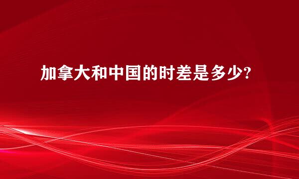 加拿大和中国的时差是多少?