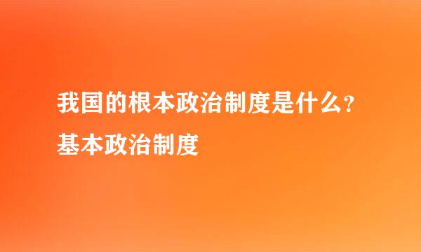 我国的根本政治制度是什么？基本政治制度