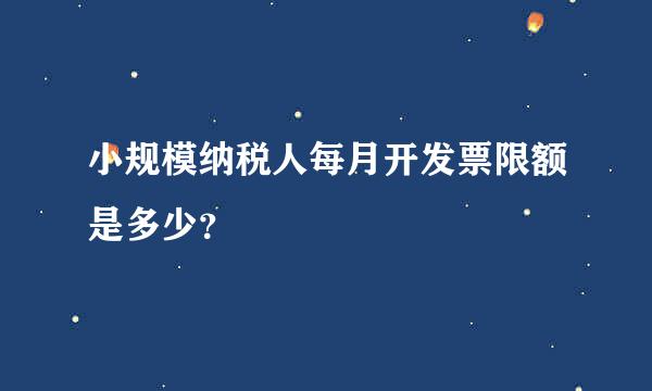 小规模纳税人每月开发票限额是多少？