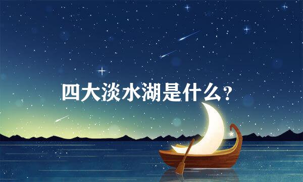 四大淡水湖是什么？