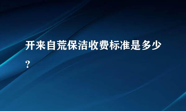 开来自荒保洁收费标准是多少？