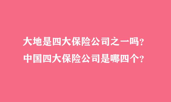 大地是四大保险公司之一吗？中国四大保险公司是哪四个？