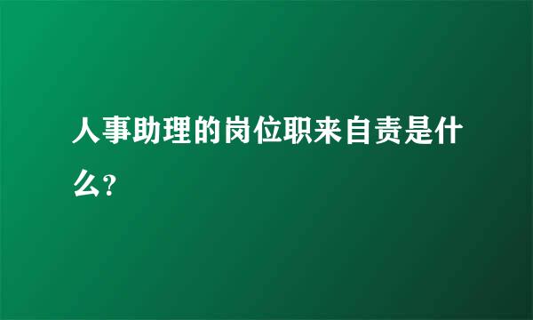 人事助理的岗位职来自责是什么？