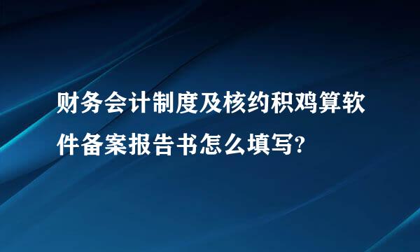 财务会计制度及核约积鸡算软件备案报告书怎么填写?