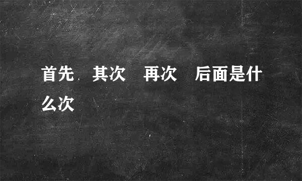 首先 其次 再次 后面是什么次