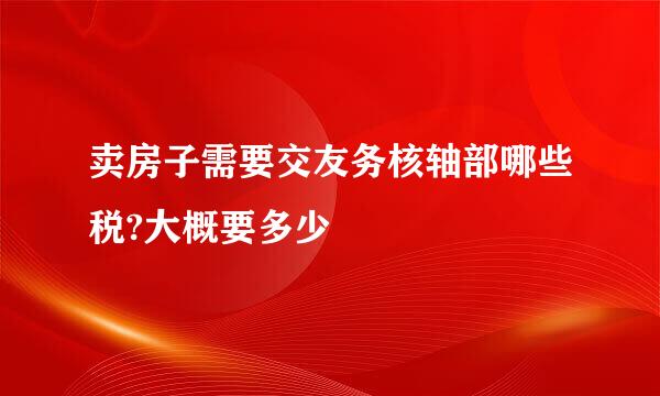 卖房子需要交友务核轴部哪些税?大概要多少