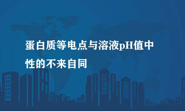 蛋白质等电点与溶液pH值中性的不来自同