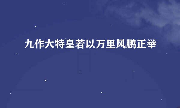 九作大特皇若以万里风鹏正举