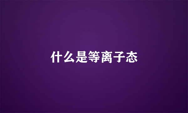 什么是等离子态