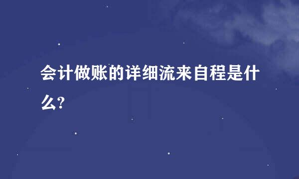 会计做账的详细流来自程是什么?