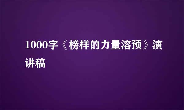 1000字《榜样的力量溶预》演讲稿