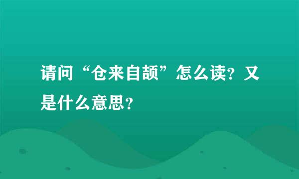 请问“仓来自颉”怎么读？又是什么意思？