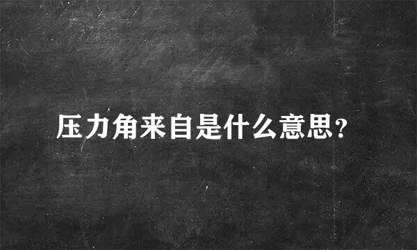 压力角来自是什么意思？