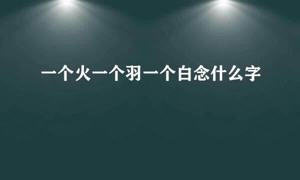 一个火一个羽一个白念什么字