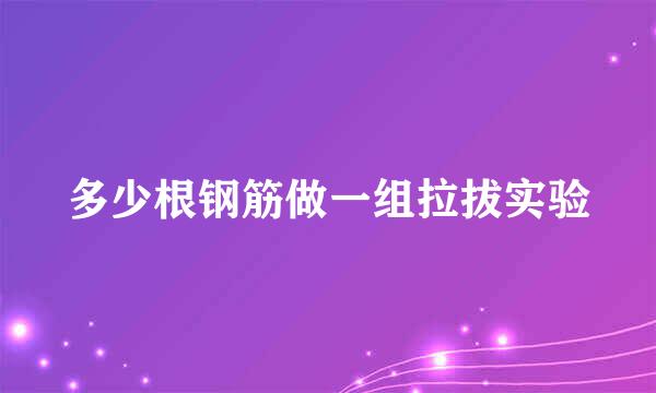 多少根钢筋做一组拉拔实验